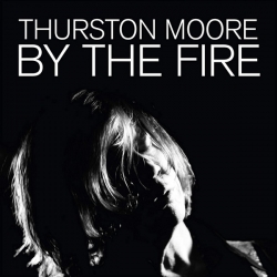 Thurston Moore - By the Fire, 2LP 180G Cargo Records, 2020